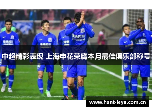 中超精彩表现 上海申花荣膺本月最佳俱乐部称号 中超精彩表现 上海申花荣膺本月最佳俱乐部称号