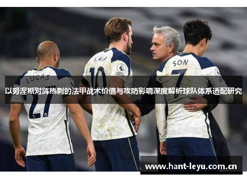 以努涅斯对阵热刺的法甲战术价值与攻防影响深度解析球队体系适配研究 以努涅斯对阵热刺的法甲战术价值与攻防影响深度解析球队体系适配研究