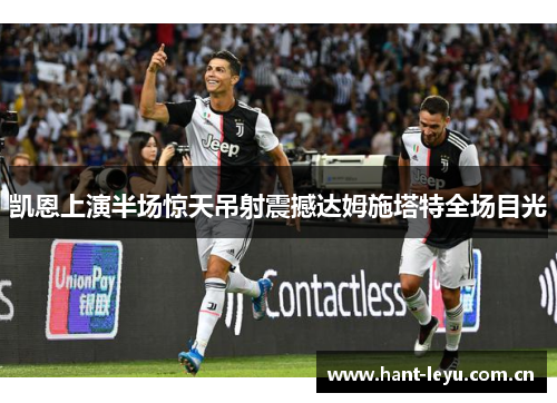 凯恩上演半场惊天吊射震撼达姆施塔特全场目光