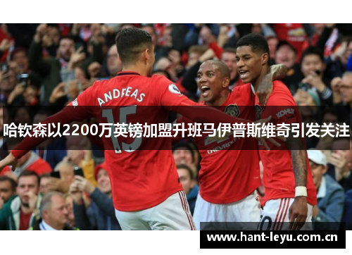 哈钦森以2200万英镑加盟升班马伊普斯维奇引发关注